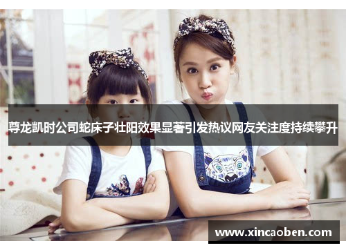 尊龙凯时公司蛇床子壮阳效果显著引发热议网友关注度持续攀升