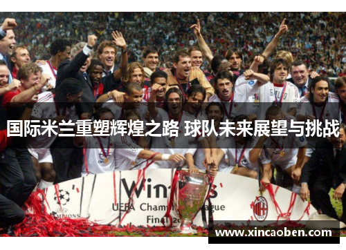 国际米兰重塑辉煌之路 球队未来展望与挑战